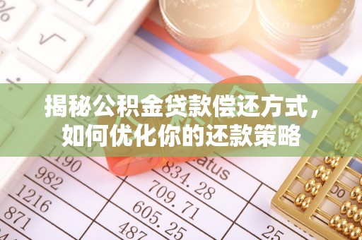 林内揭秘公积金贷款偿还方式，如何优化你的还款策略