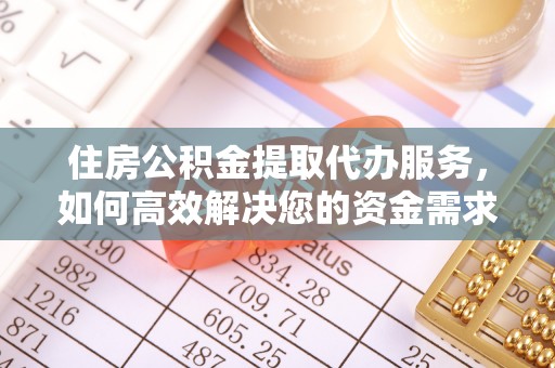 林内住房公积金提取代办服务，如何高效解决您的资金需求