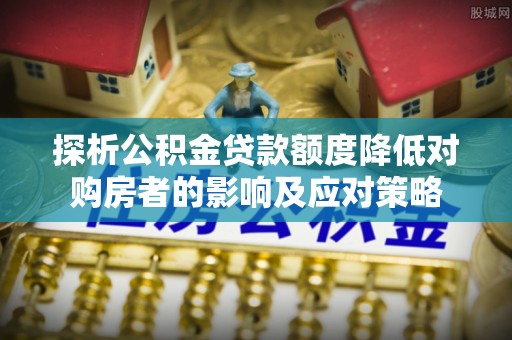 林内探析公积金贷款额度降低对购房者的影响及应对策略