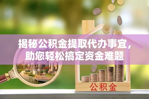 林内揭秘公积金提取代办事宜，助您轻松搞定资金难题