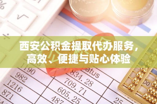 林内西安公积金提取代办服务，高效、便捷与贴心体验