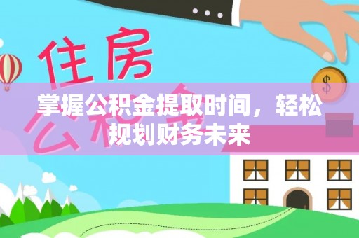 林内掌握公积金提取时间，轻松规划财务未来