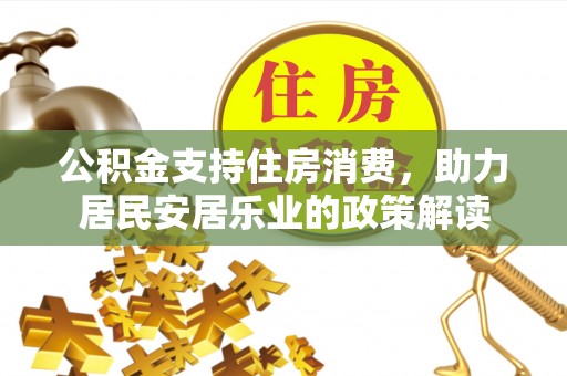 林内公积金支持住房消费，助力居民安居乐业的政策解读
