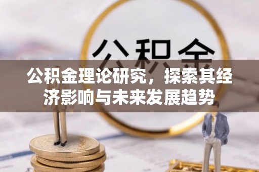 林内公积金理论研究，探索其经济影响与未来发展趋势