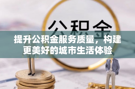 林内提升公积金服务质量，构建更美好的城市生活体验
