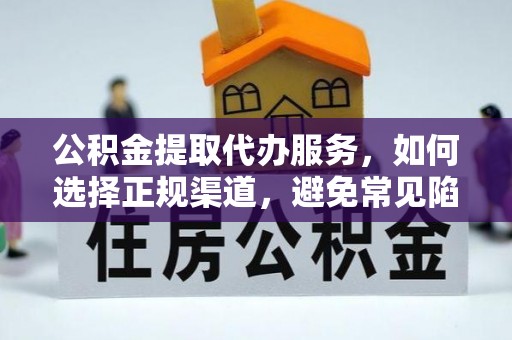 林内公积金提取代办服务，如何选择正规渠道，避免常见陷阱