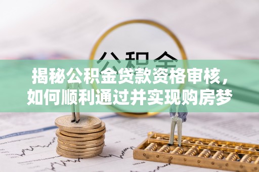 林内揭秘公积金贷款资格审核，如何顺利通过并实现购房梦想