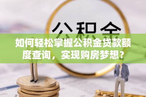 林内如何轻松掌握公积金贷款额度查询，实现购房梦想？