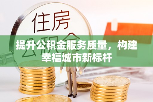 林内提升公积金服务质量，构建幸福城市新标杆