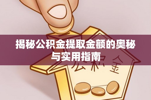 林内揭秘公积金提取金额的奥秘与实用指南