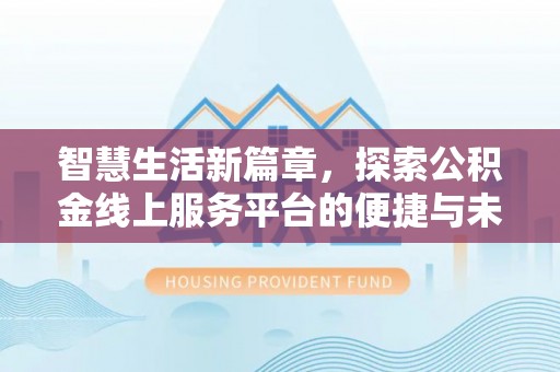 林内智慧生活新篇章，探索公积金线上服务平台的便捷与未来