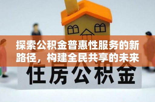 林内探索公积金普惠性服务的新路径，构建全民共享的未来