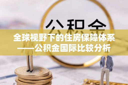 林内全球视野下的住房保障体系——公积金国际比较分析