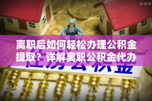 林内离职后如何轻松办理公积金提取？详解离职公积金代办提取流程