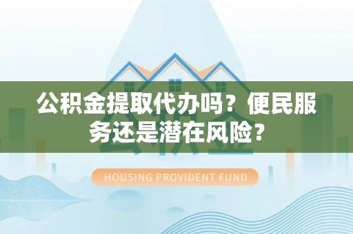 林内公积金提取代办吗？便民服务还是潜在风险？