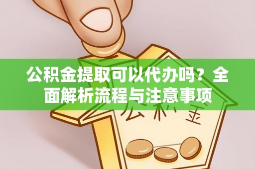 林内公积金提取可以代办吗？全面解析流程与注意事项