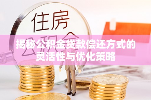 林内揭秘公积金贷款偿还方式的灵活性与优化策略