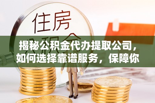 林内揭秘公积金代办提取公司，如何选择靠谱服务，保障你的资金安全