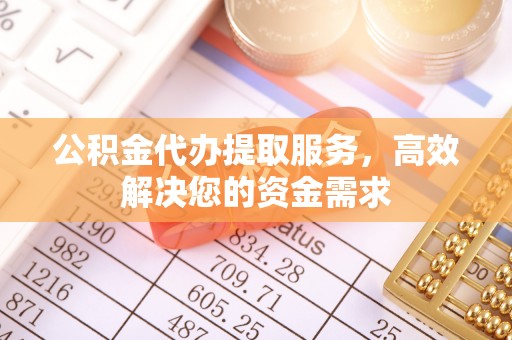 林内公积金代办提取服务，高效解决您的资金需求