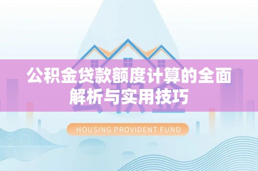 林内公积金贷款额度计算的全面解析与实用技巧