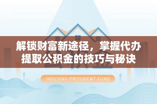 林内解锁财富新途径，掌握代办提取公积金的技巧与秘诀