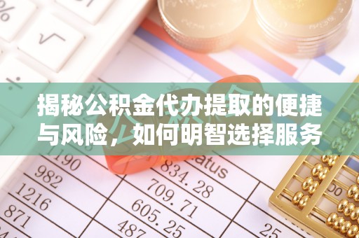 林内揭秘公积金代办提取的便捷与风险，如何明智选择服务？