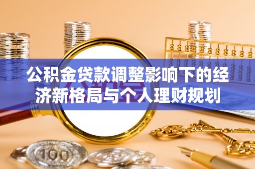 林内公积金贷款调整影响下的经济新格局与个人理财规划