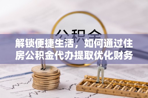 林内解锁便捷生活，如何通过住房公积金代办提取优化财务规划