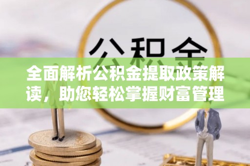 林内全面解析公积金提取政策解读，助您轻松掌握财富管理新方向