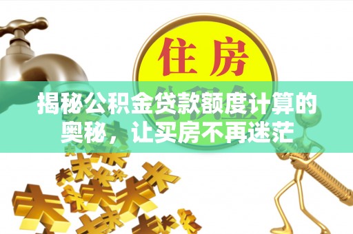 林内揭秘公积金贷款额度计算的奥秘，让买房不再迷茫