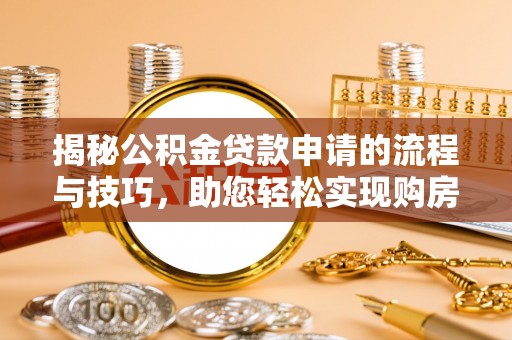林内揭秘公积金贷款申请的流程与技巧，助您轻松实现购房梦
