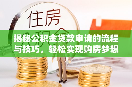 林内揭秘公积金贷款申请的流程与技巧，轻松实现购房梦想