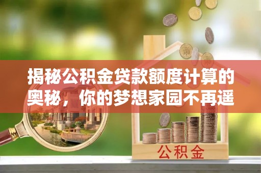 林内揭秘公积金贷款额度计算的奥秘，你的梦想家园不再遥不可及