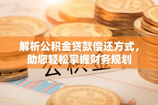 林内解析公积金贷款偿还方式，助您轻松掌握财务规划