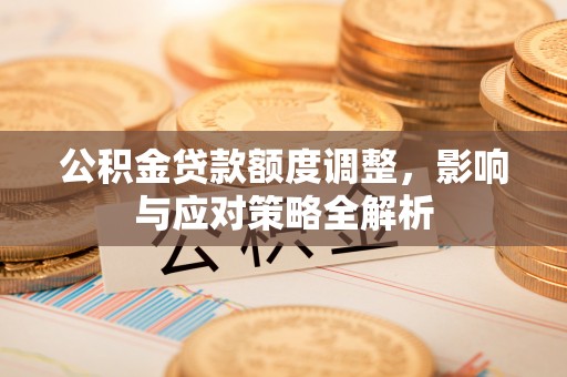 林内公积金贷款额度调整，影响与应对策略全解析