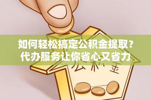 林内如何轻松搞定公积金提取？代办服务让你省心又省力