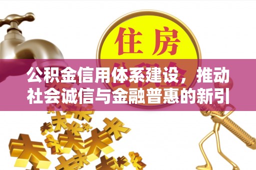 林内公积金信用体系建设，推动社会诚信与金融普惠的新引擎