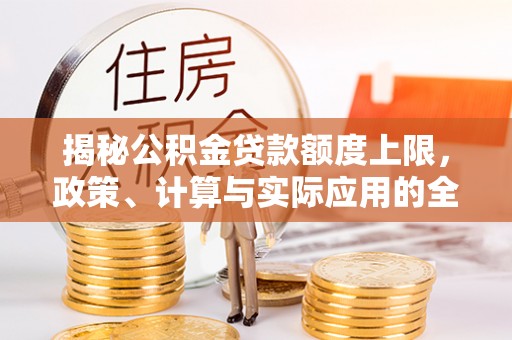 林内揭秘公积金贷款额度上限，政策、计算与实际应用的全面解析
