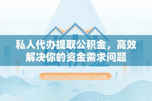 林内私人代办提取公积金，高效解决你的资金需求问题