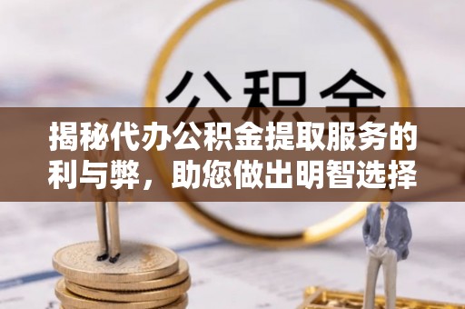 林内揭秘代办公积金提取服务的利与弊，助您做出明智选择