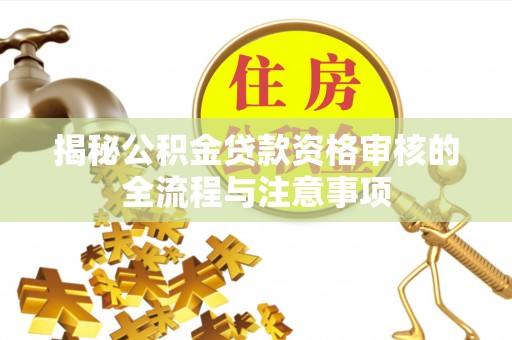 林内揭秘公积金贷款资格审核的全流程与注意事项