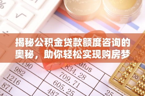 林内揭秘公积金贷款额度咨询的奥秘，助你轻松实现购房梦想