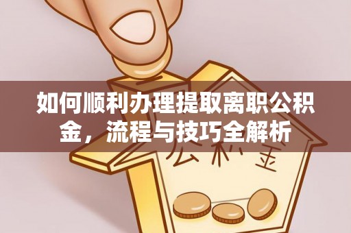 林内如何顺利办理提取离职公积金，流程与技巧全解析