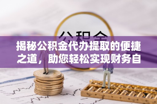 林内揭秘公积金代办提取的便捷之道，助您轻松实现财务自由