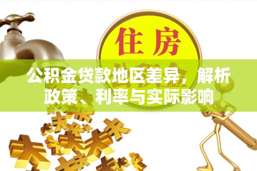 林内公积金贷款地区差异，解析政策、利率与实际影响