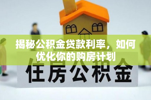 林内揭秘公积金贷款利率，如何优化你的购房计划