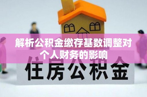 林内解析公积金缴存基数调整对个人财务的影响