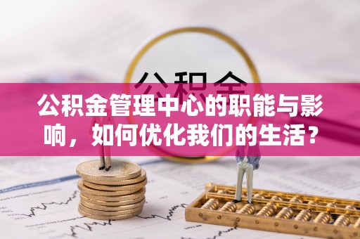 林内公积金管理中心的职能与影响，如何优化我们的生活？