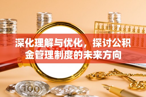 林内深化理解与优化，探讨公积金管理制度的未来方向