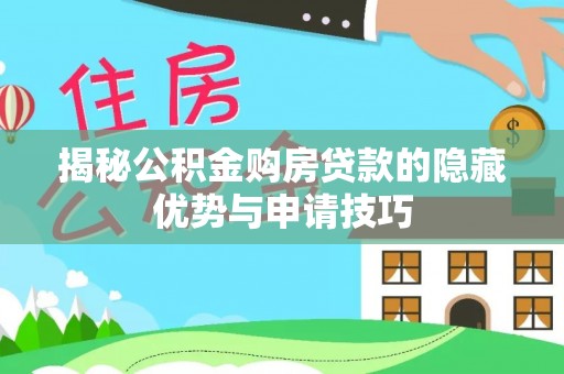 林内揭秘公积金购房贷款的隐藏优势与申请技巧